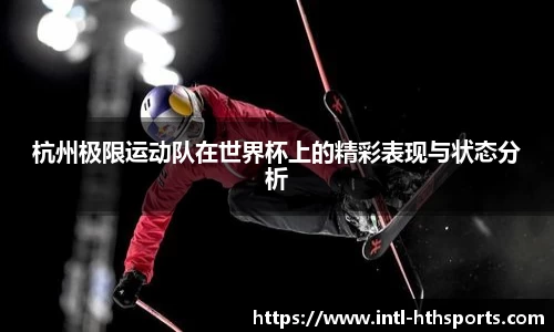 杭州极限运动队在世界杯上的精彩表现与状态分析